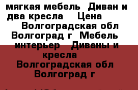 мягкая мебель. Диван и два кресла. › Цена ­ 40 000 - Волгоградская обл., Волгоград г. Мебель, интерьер » Диваны и кресла   . Волгоградская обл.,Волгоград г.